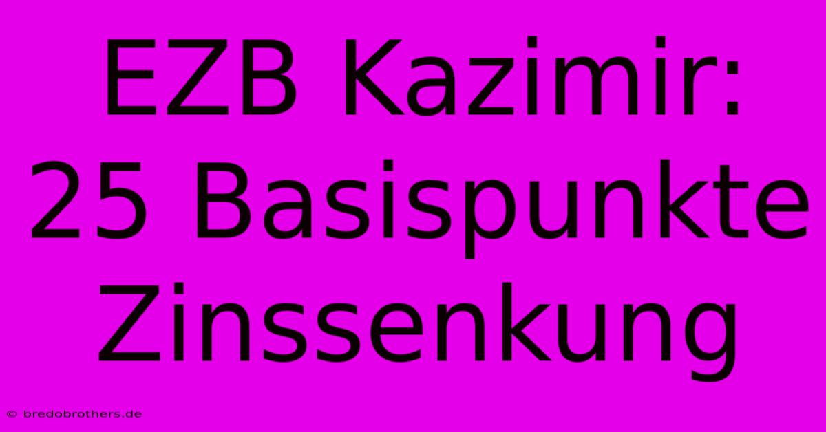 EZB Kazimir: 25 Basispunkte Zinssenkung