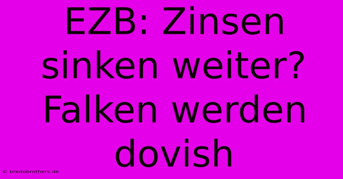 EZB: Zinsen Sinken Weiter? Falken Werden Dovish