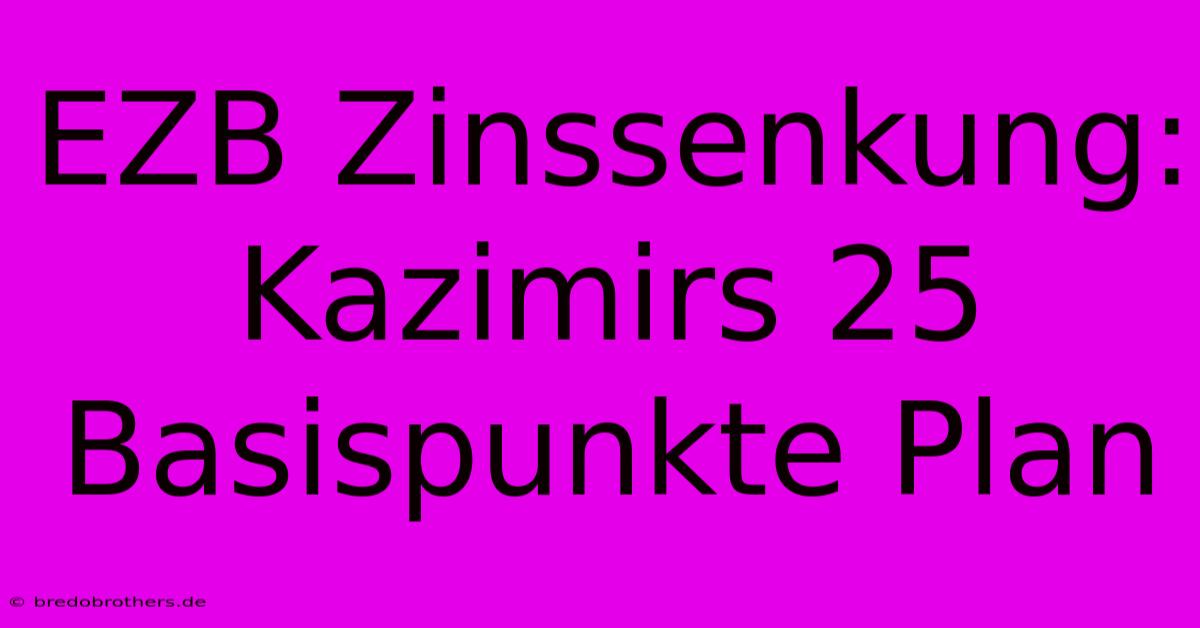 EZB Zinssenkung: Kazimirs 25 Basispunkte Plan