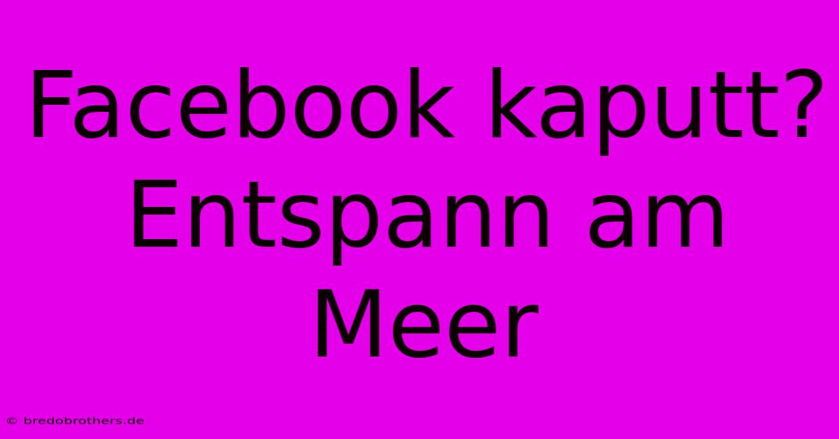 Facebook Kaputt?  Entspann Am Meer