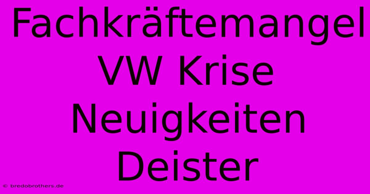 Fachkräftemangel  VW Krise Neuigkeiten Deister