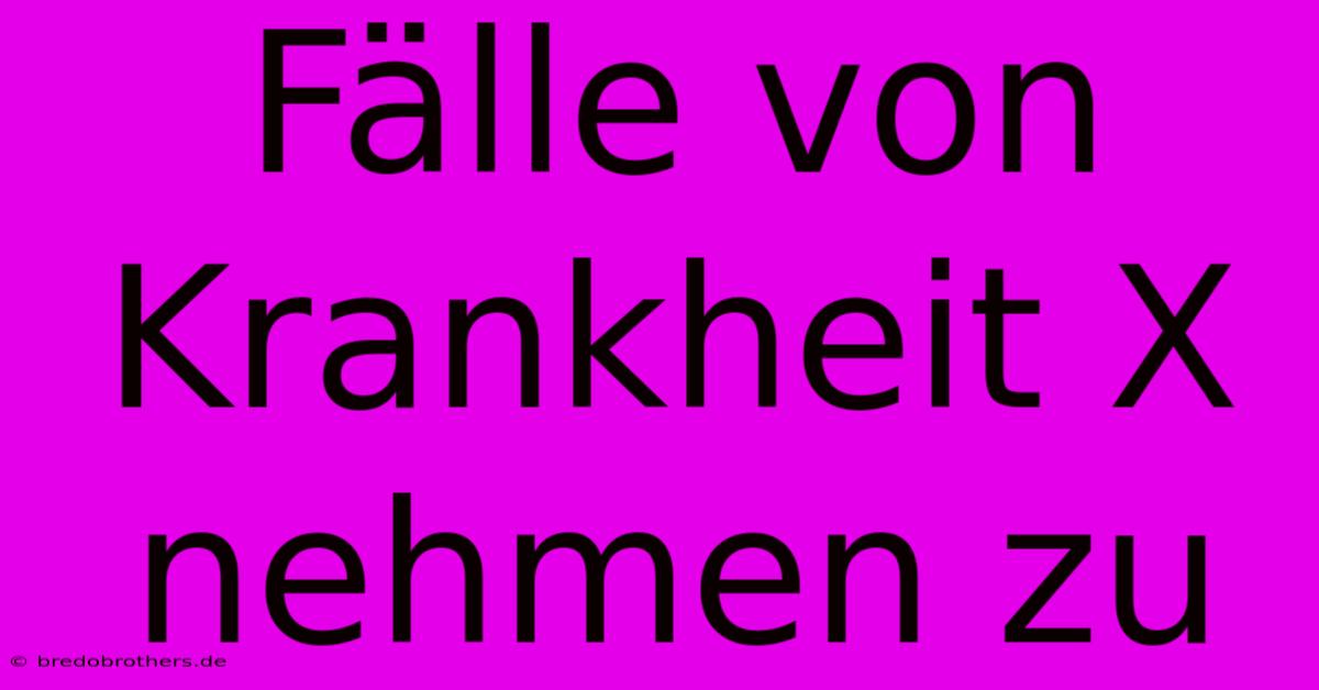 Fälle Von Krankheit X Nehmen Zu