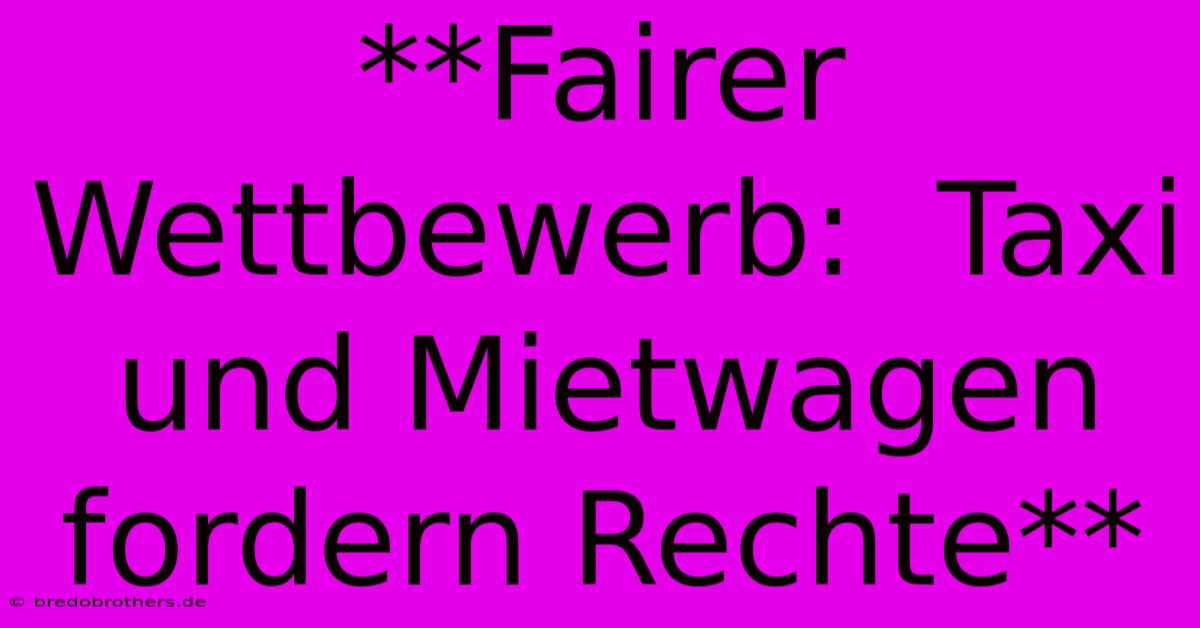 **Fairer Wettbewerb:  Taxi Und Mietwagen Fordern Rechte**