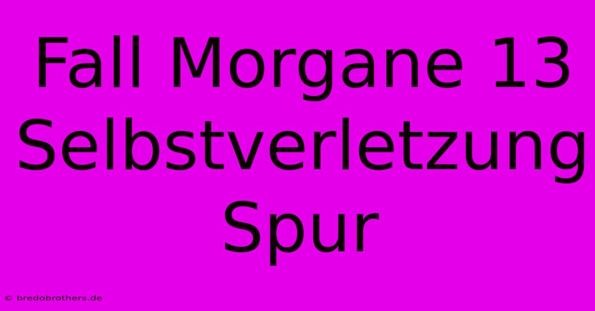 Fall Morgane 13 Selbstverletzung Spur