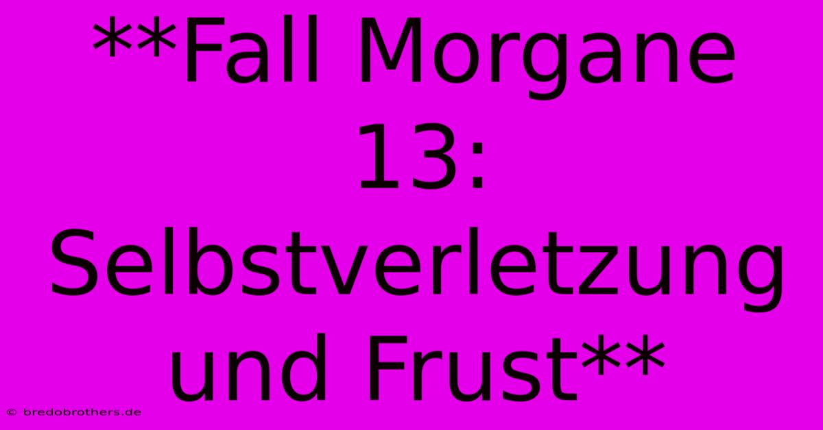 **Fall Morgane 13: Selbstverletzung Und Frust**