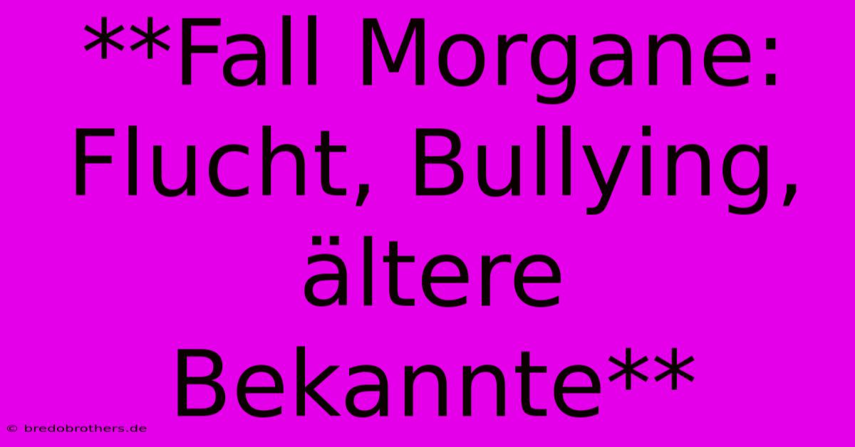 **Fall Morgane:  Flucht, Bullying, Ältere Bekannte**