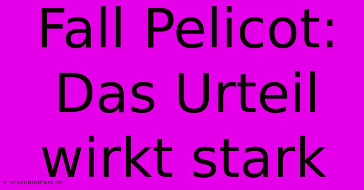 Fall Pelicot: Das Urteil Wirkt Stark