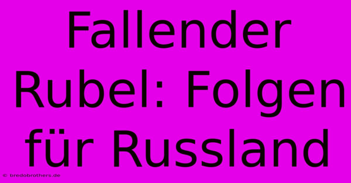 Fallender Rubel: Folgen Für Russland