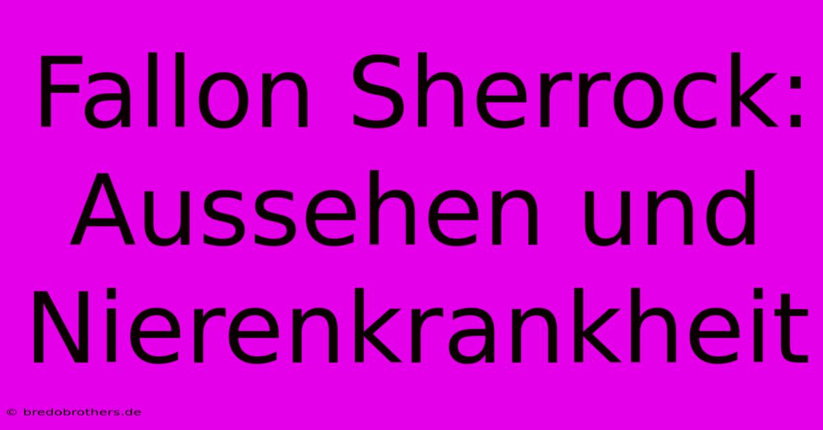 Fallon Sherrock: Aussehen Und Nierenkrankheit