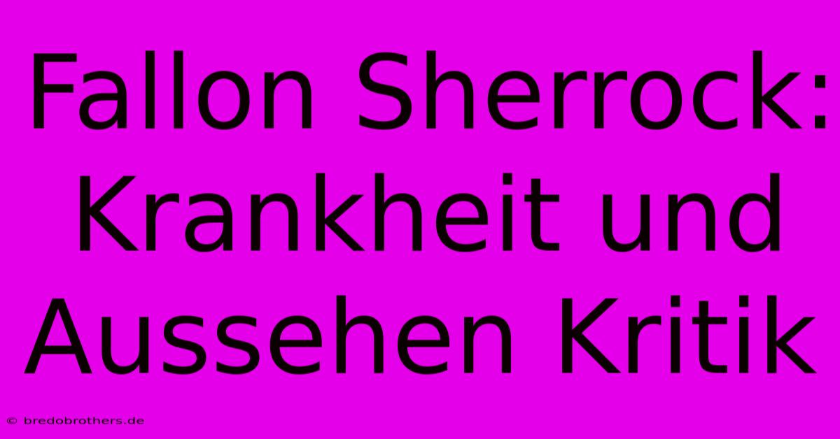 Fallon Sherrock: Krankheit Und Aussehen Kritik