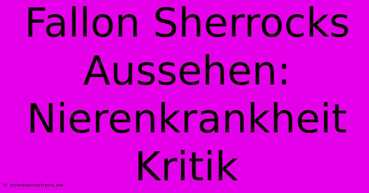 Fallon Sherrocks Aussehen: Nierenkrankheit Kritik