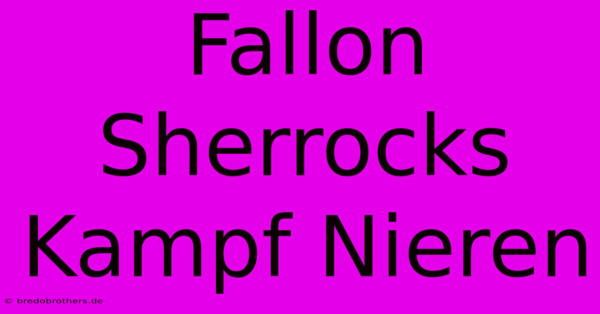 Fallon Sherrocks Kampf Nieren