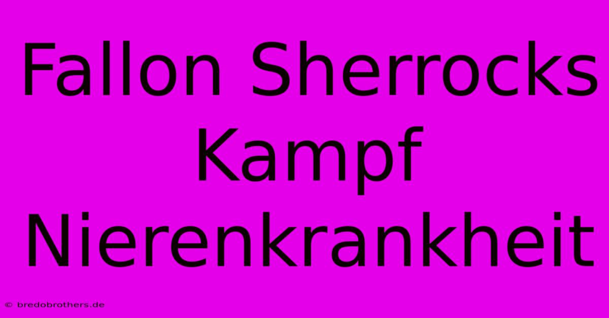 Fallon Sherrocks Kampf Nierenkrankheit