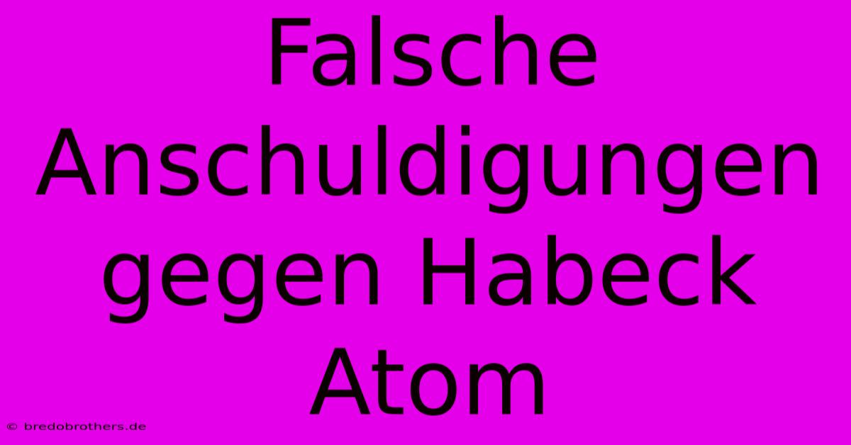 Falsche Anschuldigungen Gegen Habeck Atom