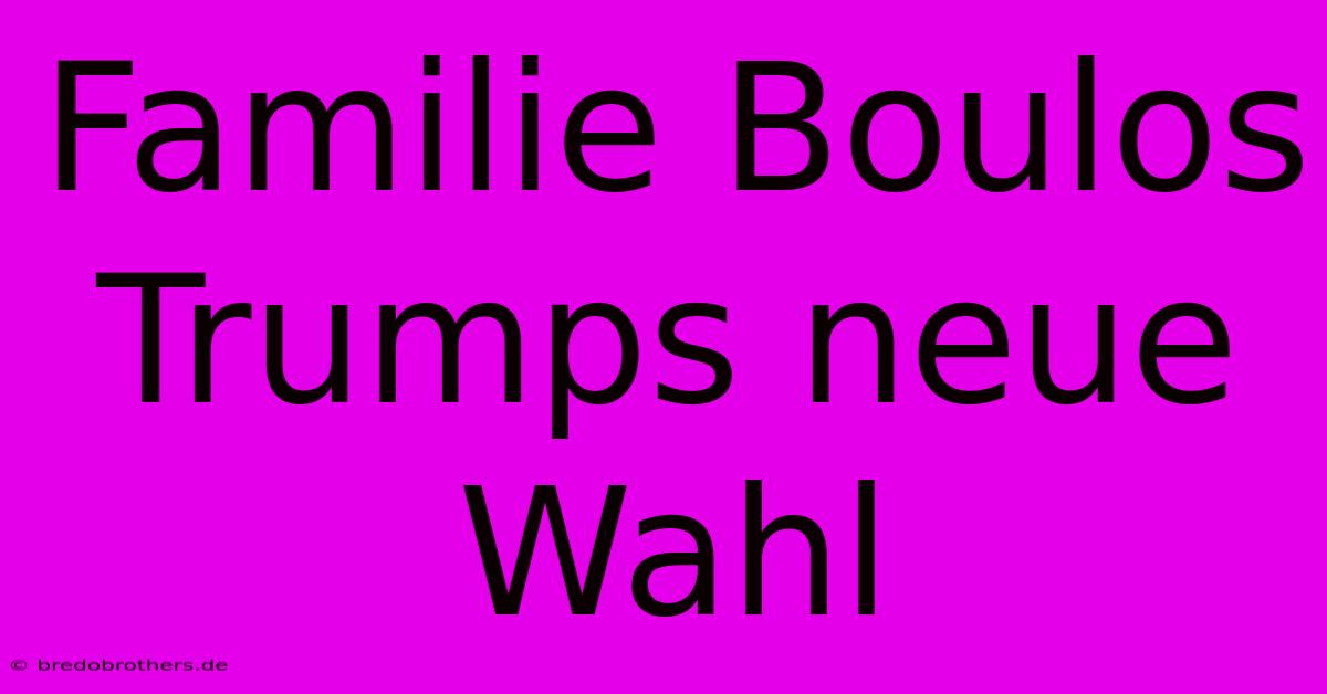 Familie Boulos Trumps Neue Wahl