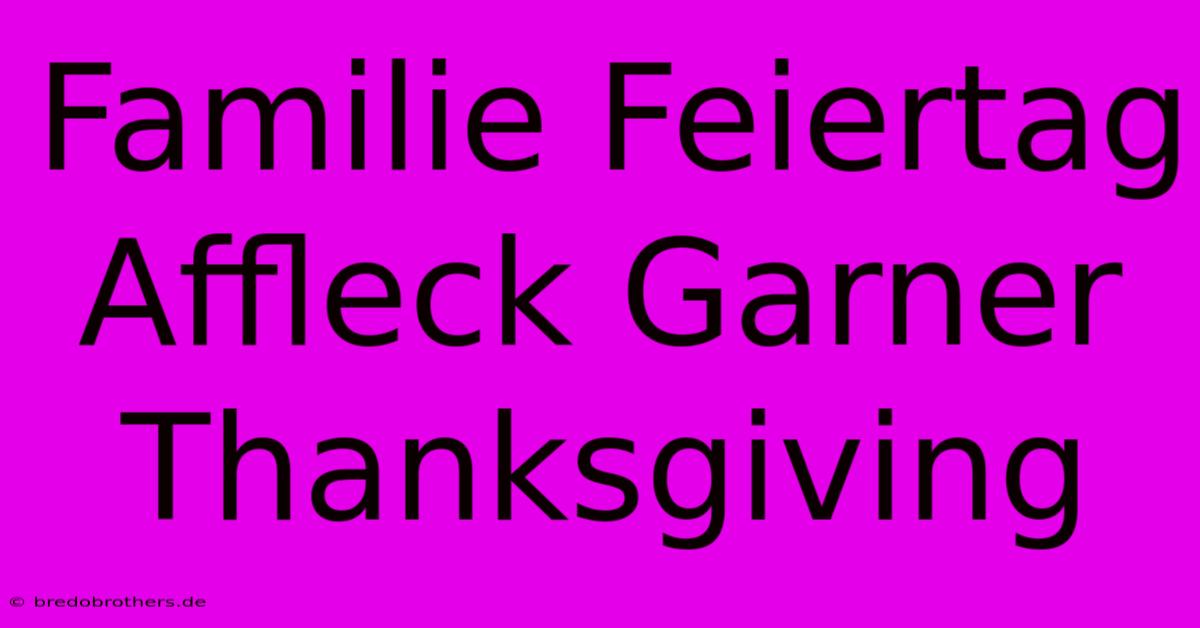 Familie Feiertag Affleck Garner Thanksgiving