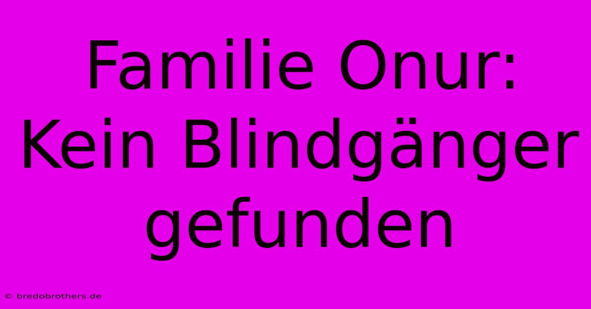 Familie Onur: Kein Blindgänger Gefunden