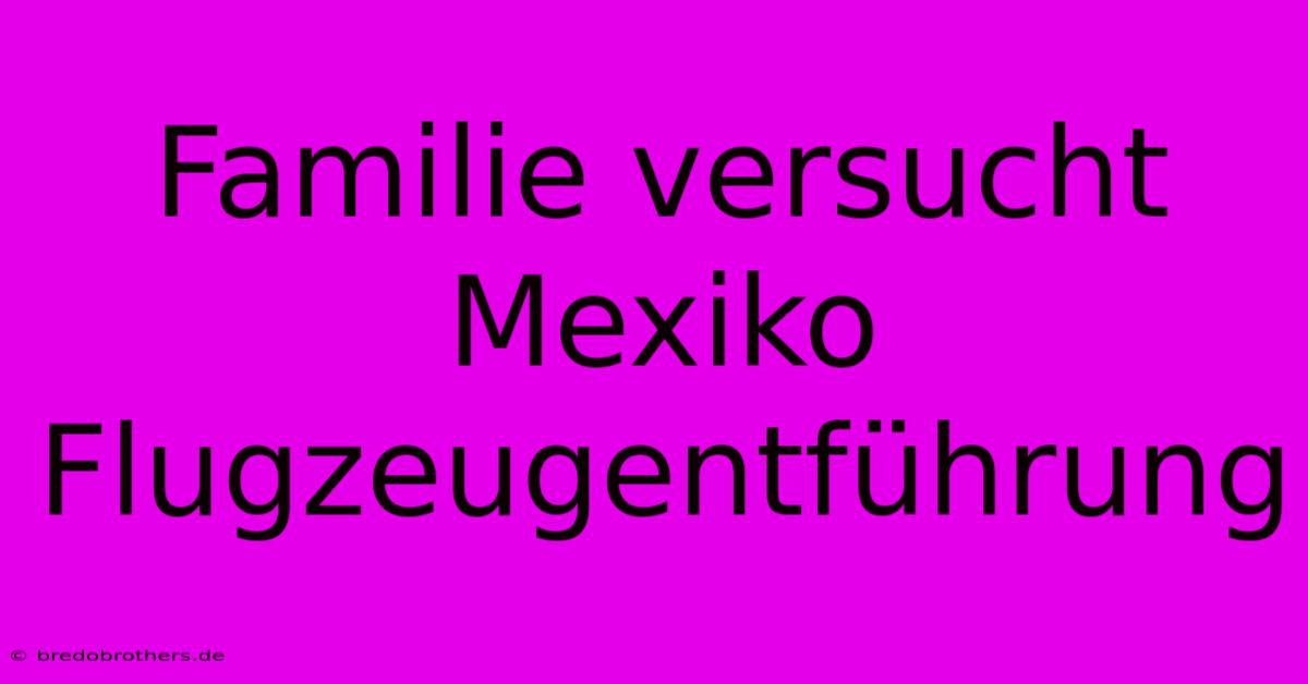 Familie Versucht Mexiko Flugzeugentführung