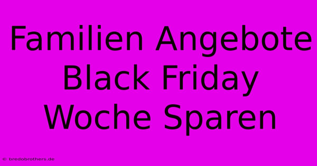 Familien Angebote Black Friday Woche Sparen