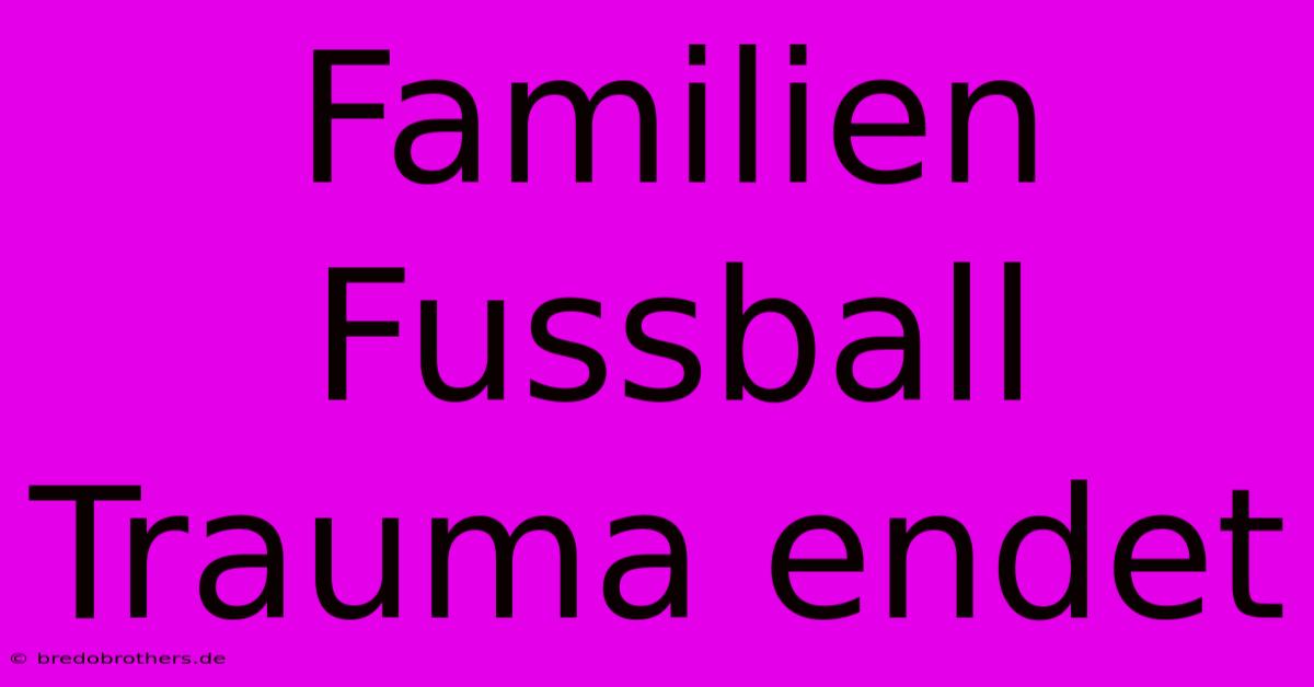 Familien Fussball Trauma Endet