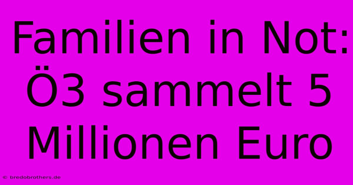 Familien In Not: Ö3 Sammelt 5 Millionen Euro