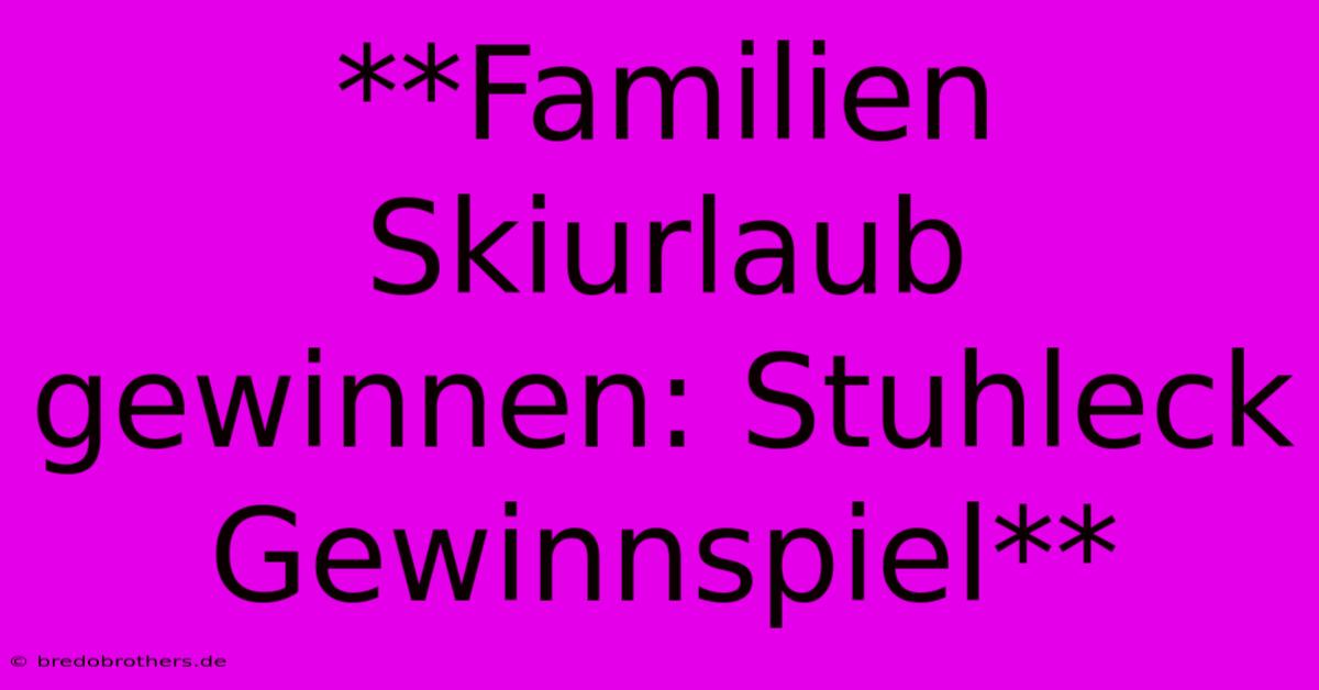 **Familien Skiurlaub Gewinnen: Stuhleck Gewinnspiel**