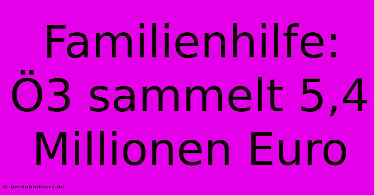 Familienhilfe: Ö3 Sammelt 5,4 Millionen Euro