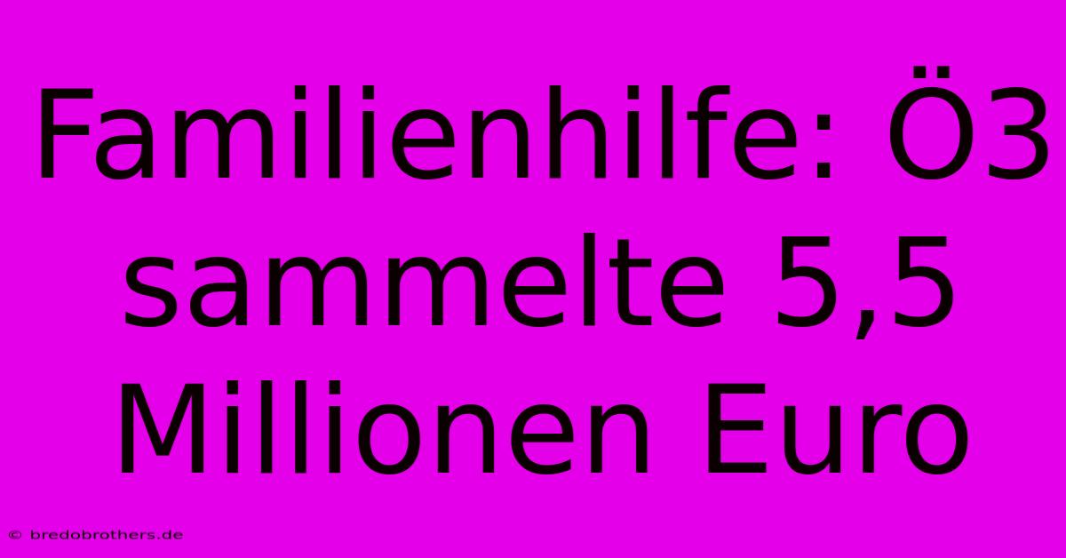 Familienhilfe: Ö3 Sammelte 5,5 Millionen Euro