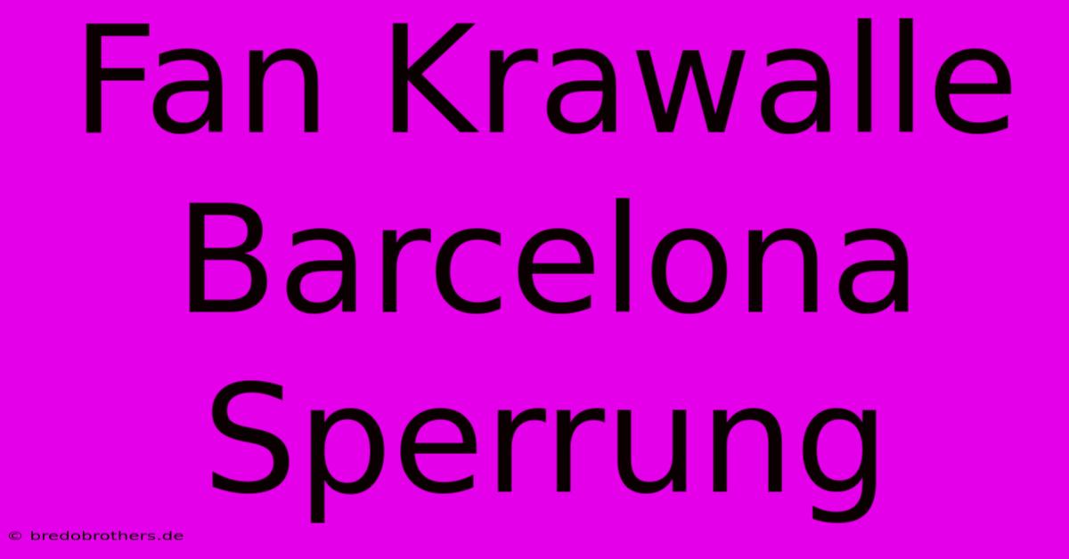 Fan Krawalle Barcelona Sperrung