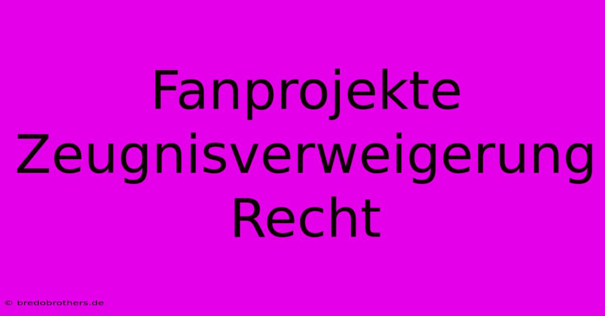 Fanprojekte Zeugnisverweigerung Recht