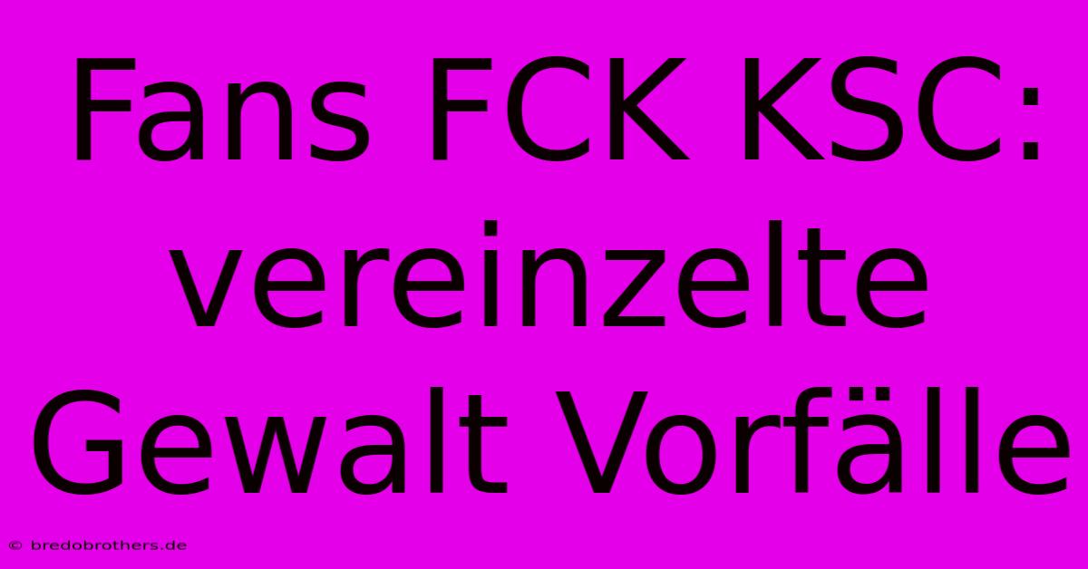 Fans FCK KSC: Vereinzelte Gewalt Vorfälle