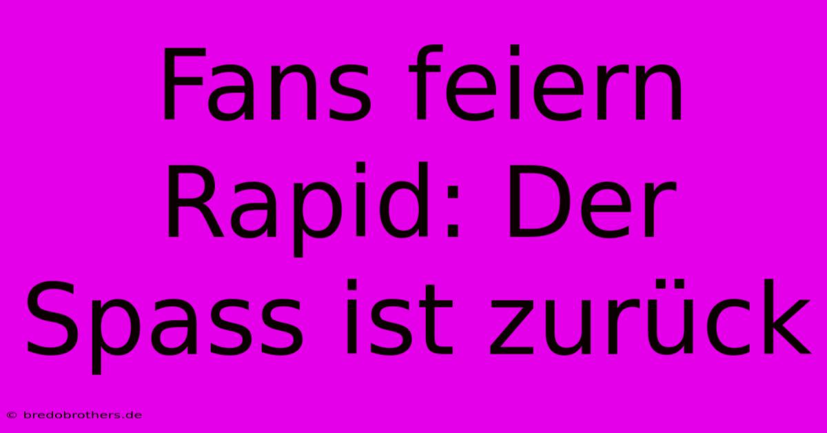 Fans Feiern Rapid: Der Spass Ist Zurück