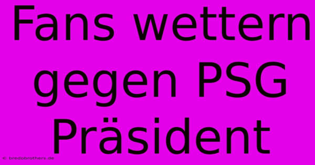 Fans Wettern Gegen PSG Präsident