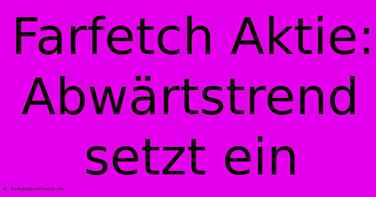 Farfetch Aktie: Abwärtstrend Setzt Ein