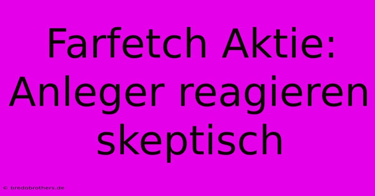 Farfetch Aktie: Anleger Reagieren Skeptisch