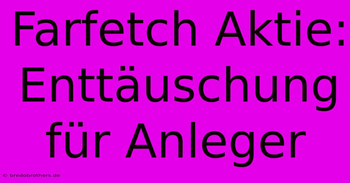 Farfetch Aktie: Enttäuschung Für Anleger