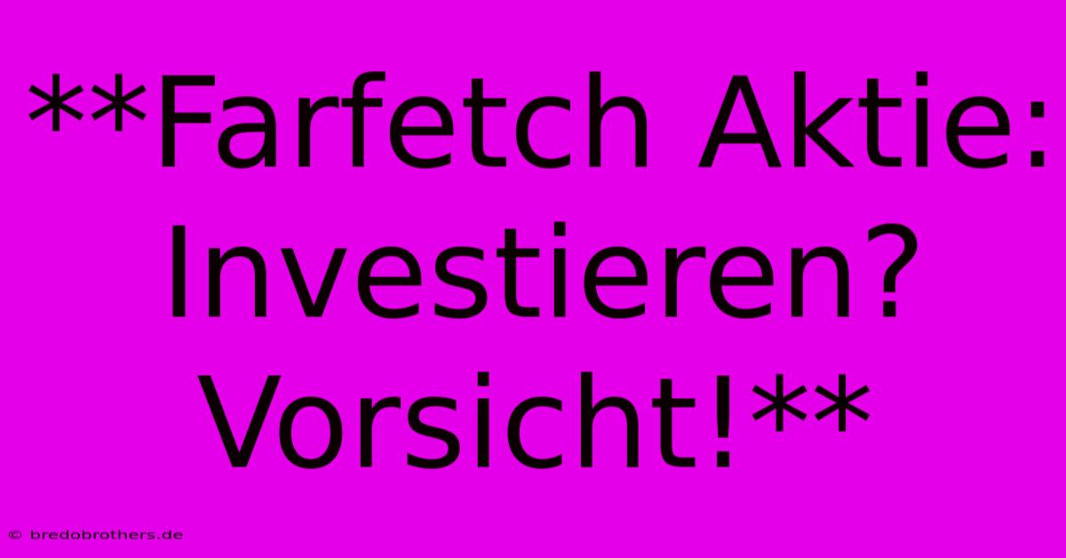 **Farfetch Aktie: Investieren? Vorsicht!**