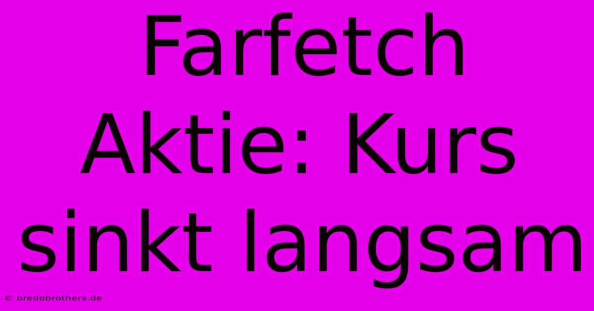 Farfetch Aktie: Kurs Sinkt Langsam