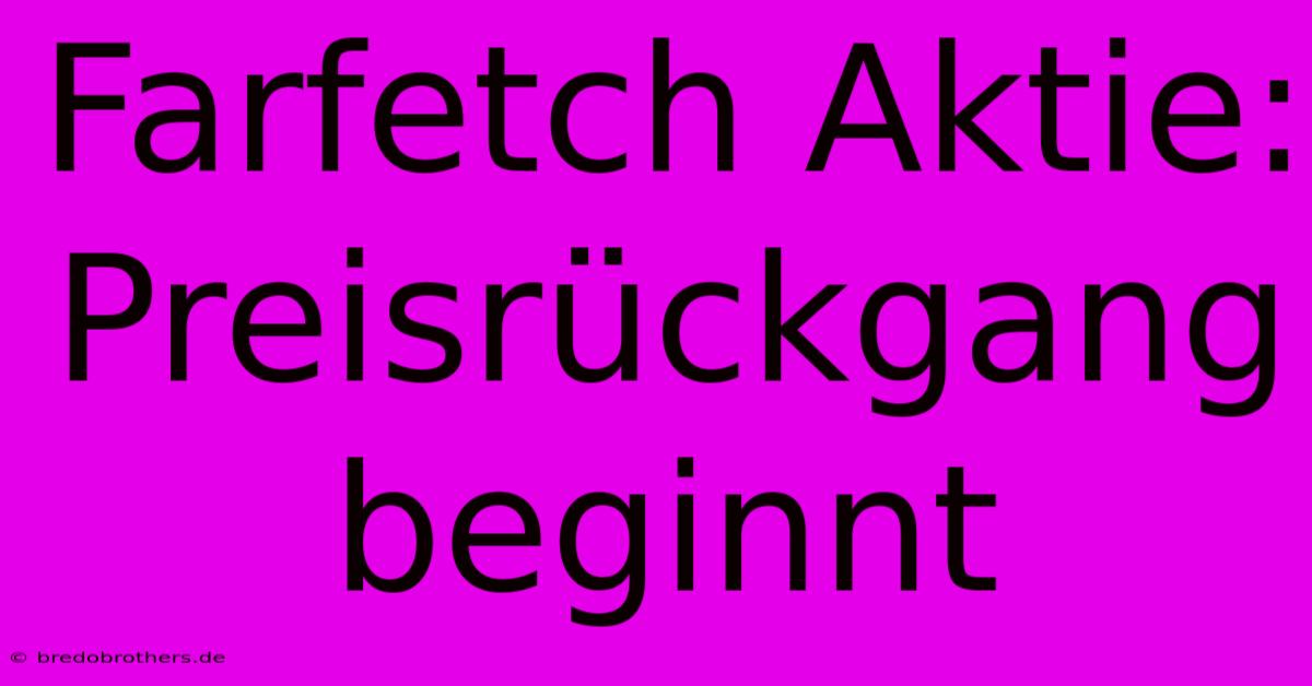 Farfetch Aktie:  Preisrückgang Beginnt