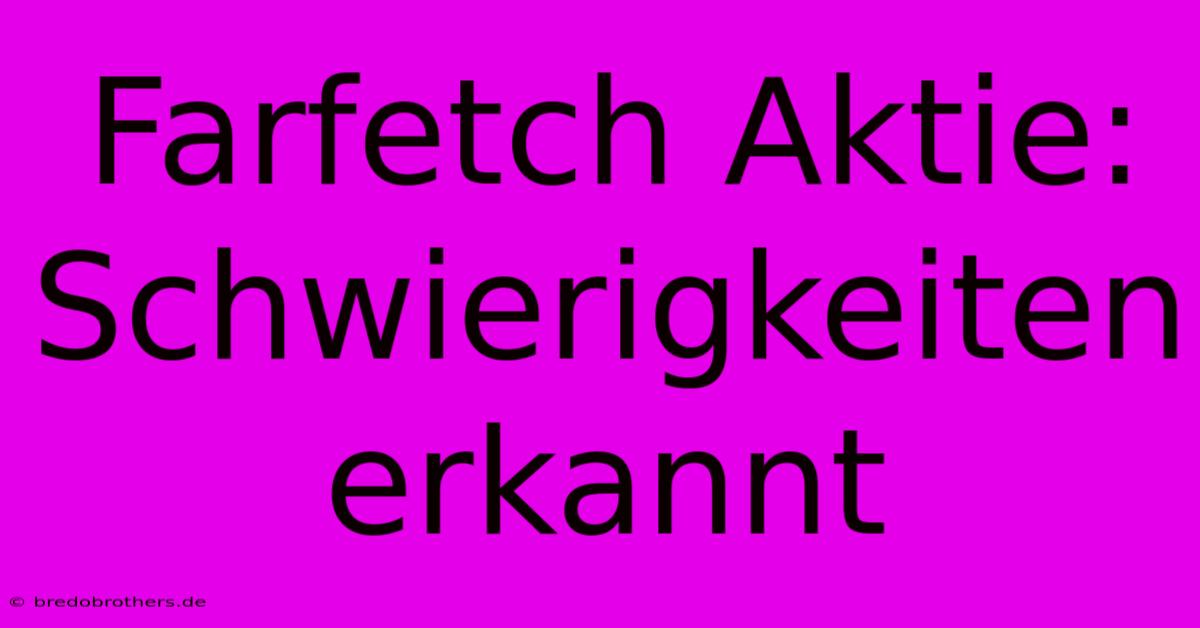 Farfetch Aktie: Schwierigkeiten Erkannt