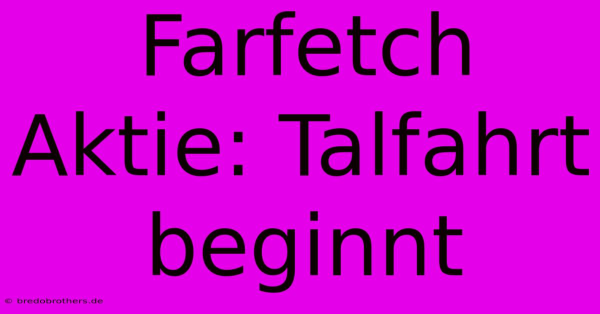 Farfetch Aktie: Talfahrt Beginnt