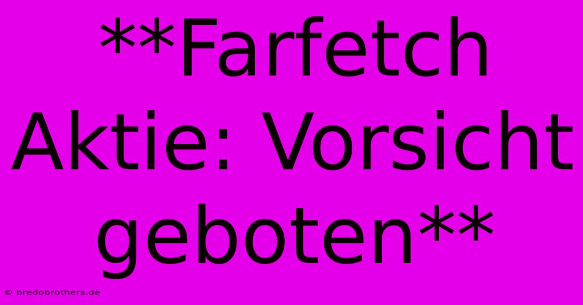 **Farfetch Aktie: Vorsicht Geboten**