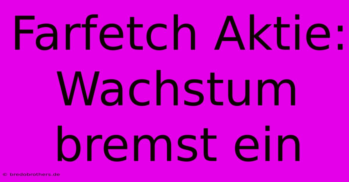 Farfetch Aktie: Wachstum Bremst Ein