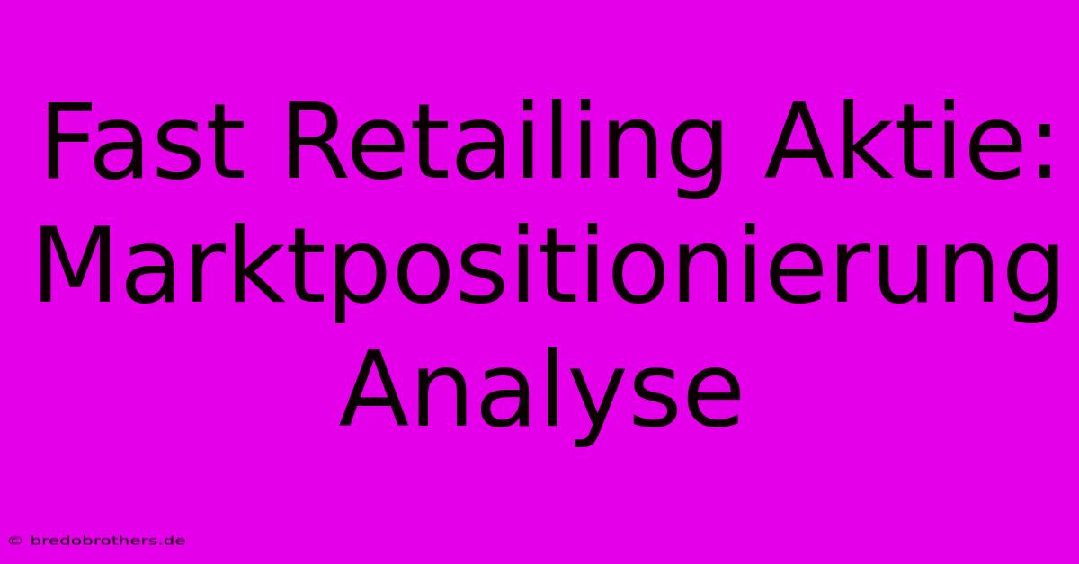 Fast Retailing Aktie: Marktpositionierung Analyse