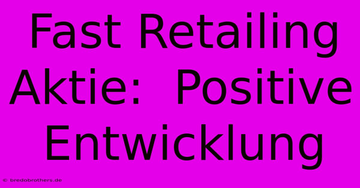 Fast Retailing Aktie:  Positive Entwicklung