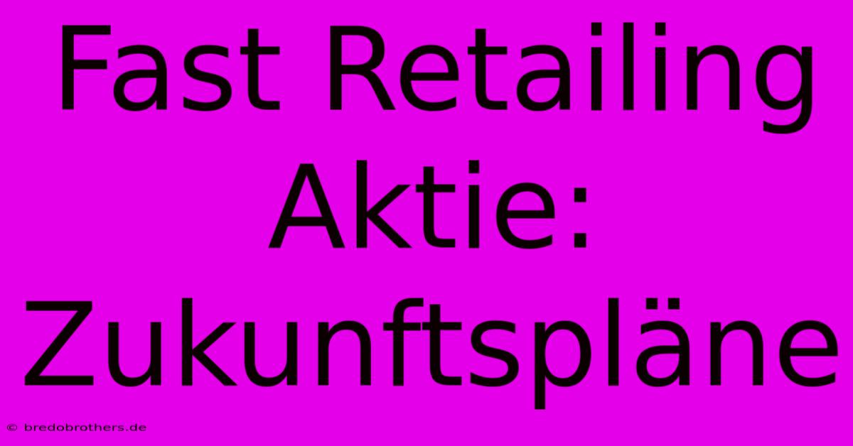 Fast Retailing Aktie: Zukunftspläne