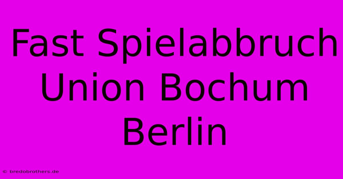 Fast Spielabbruch Union Bochum Berlin