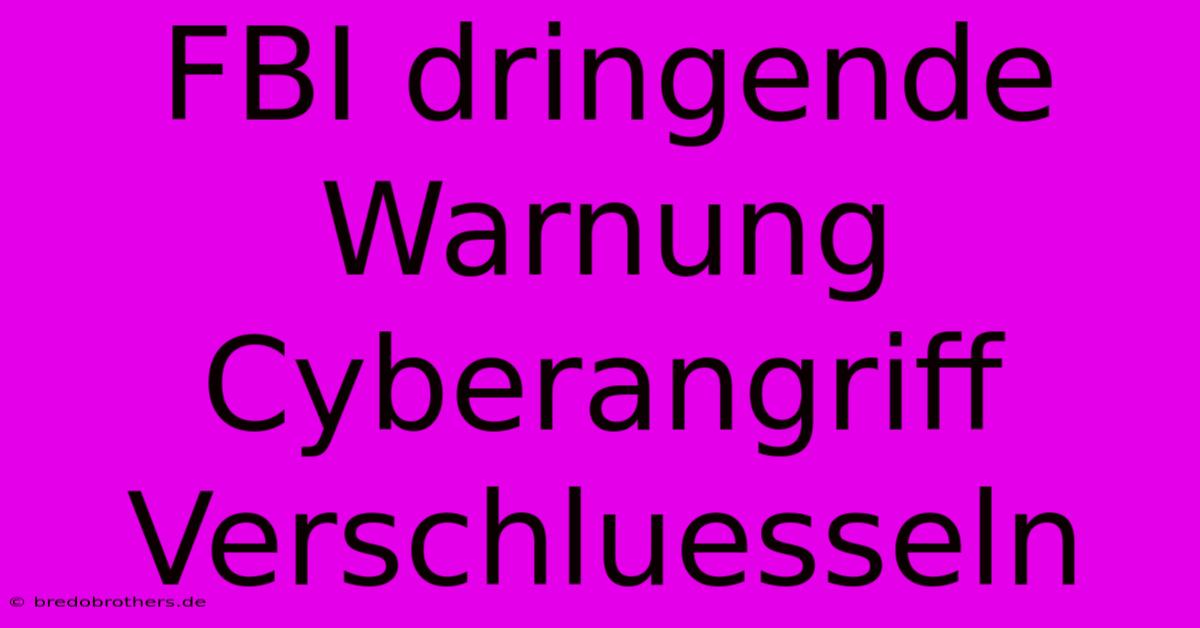 FBI Dringende Warnung Cyberangriff Verschluesseln