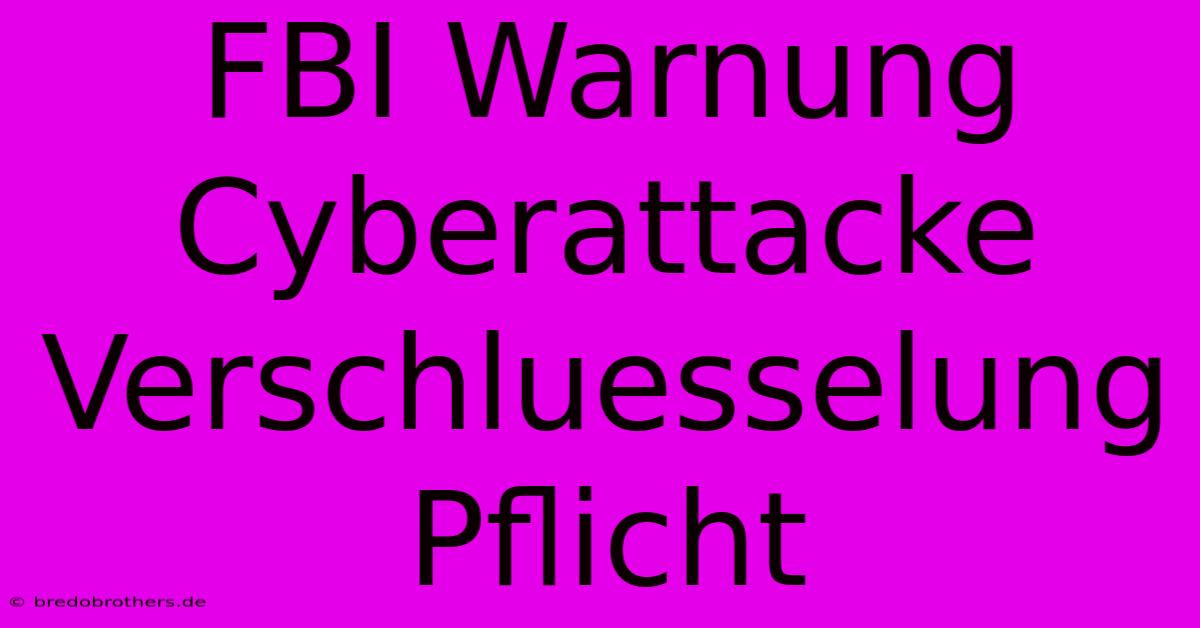 FBI Warnung Cyberattacke Verschluesselung Pflicht