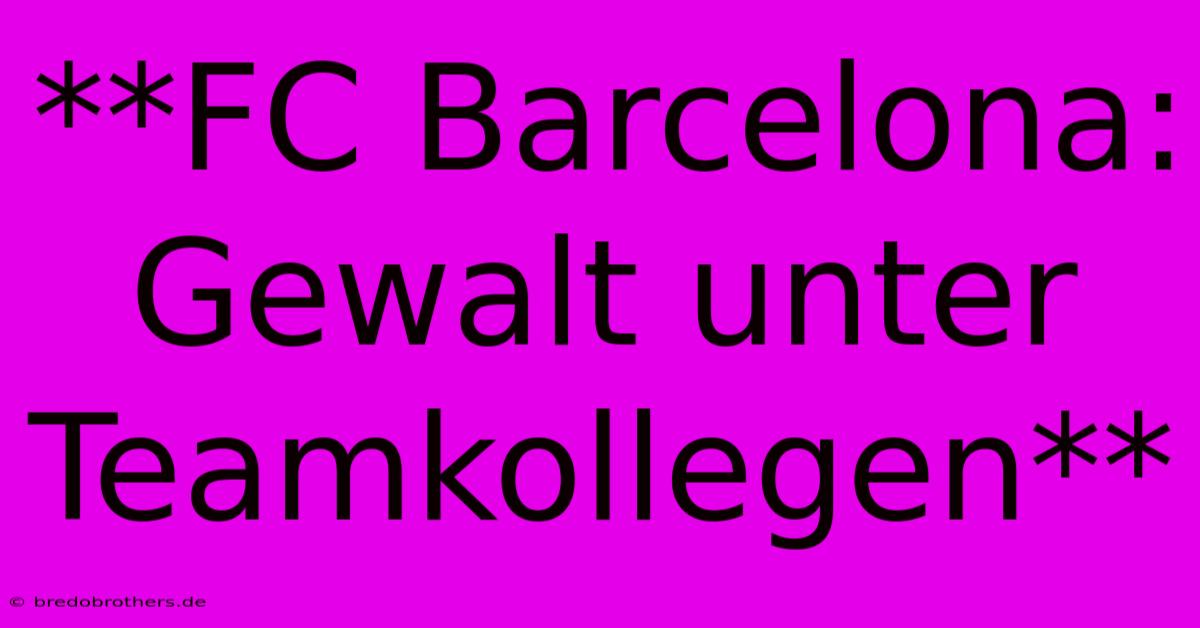 **FC Barcelona: Gewalt Unter Teamkollegen**